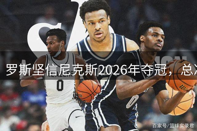 罗斯坚信尼克斯2026年夺冠，总决赛前预言胜利